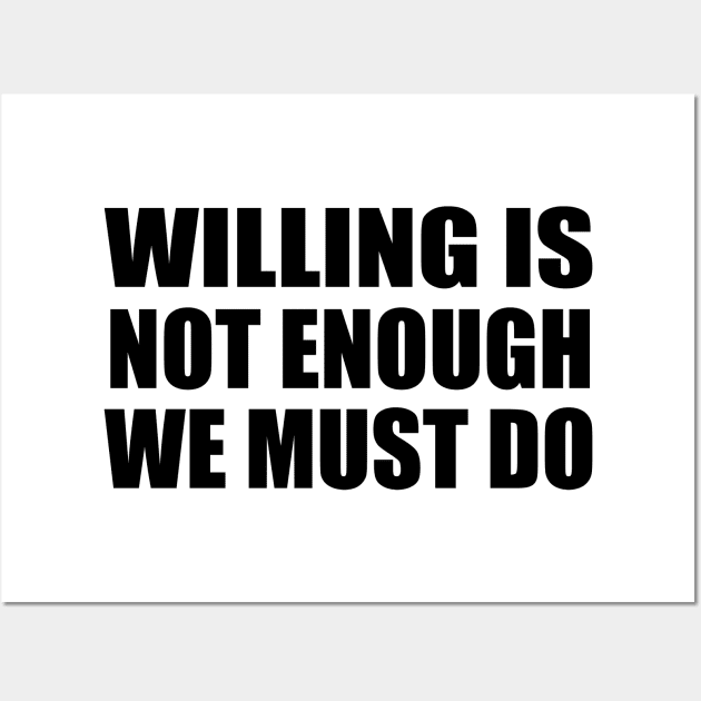 Willing is not enough we must do Wall Art by BL4CK&WH1TE 